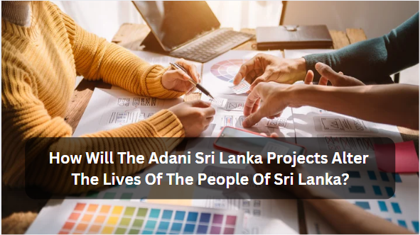 How Will The Adani Sri Lanka Projects Alter The Lives Of The People Of Sri Lanka